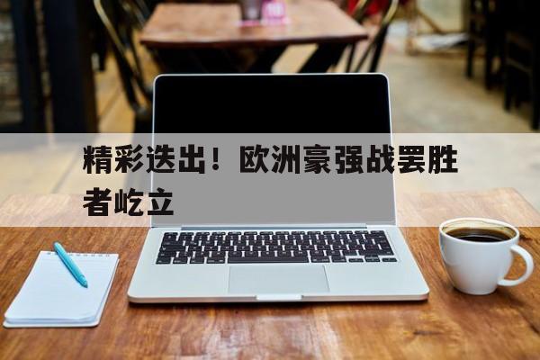 精彩迭出！欧洲豪强战罢胜者屹立